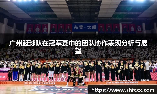广州篮球队在冠军赛中的团队协作表现分析与展望
