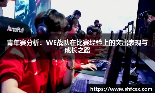 青年赛分析：WE战队在比赛经验上的突出表现与成长之路