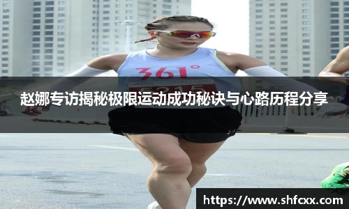 赵娜专访揭秘极限运动成功秘诀与心路历程分享